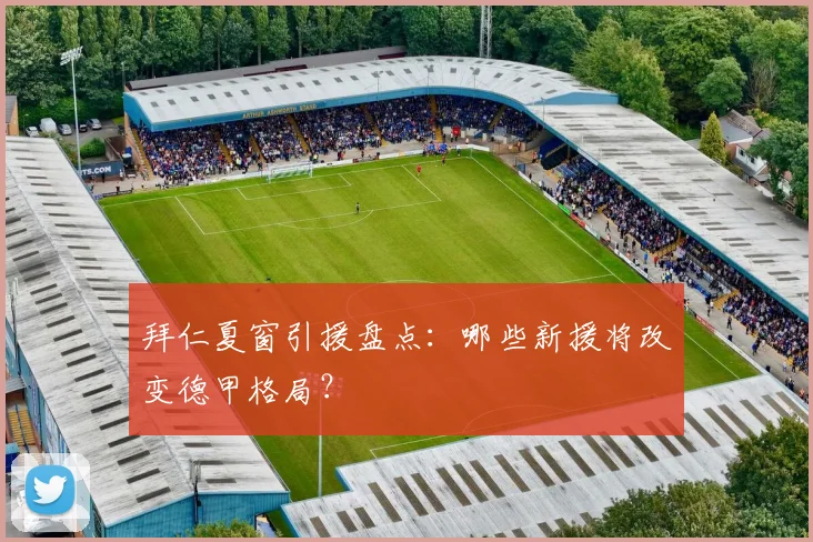 拜仁夏窗引援盘点：哪些新援将改变德甲格局？