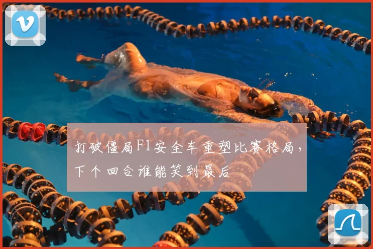 打破僵局F1安全车重塑比赛格局，下个回合谁能笑到最后