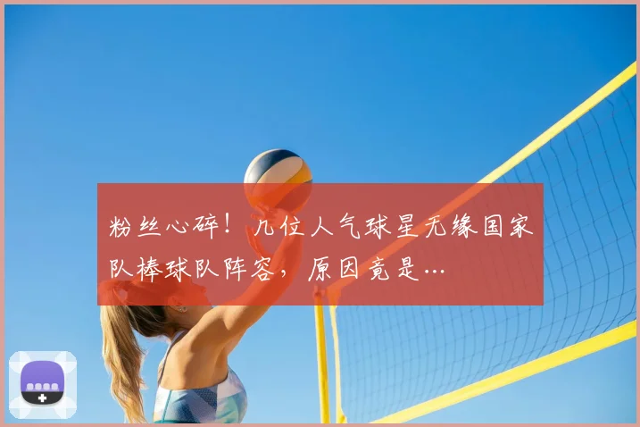 粉丝心碎！几位人气球星无缘国家队棒球队阵容，原因竟是…