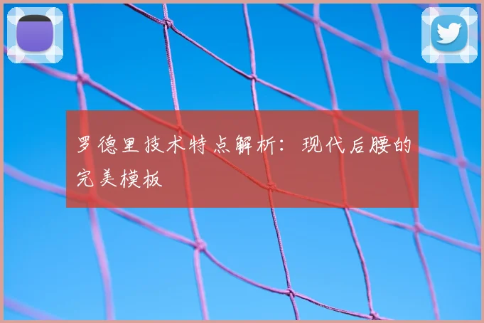 罗德里技术特点解析：现代后腰的完美模板