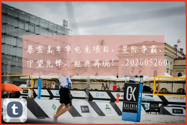 暴雪嘉年华电竞项目，星际争霸、守望先锋，经典再现！_20260526085132