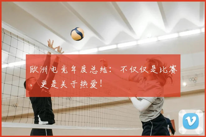 欧洲电竞年度总结：不仅仅是比赛，更是关于热爱！