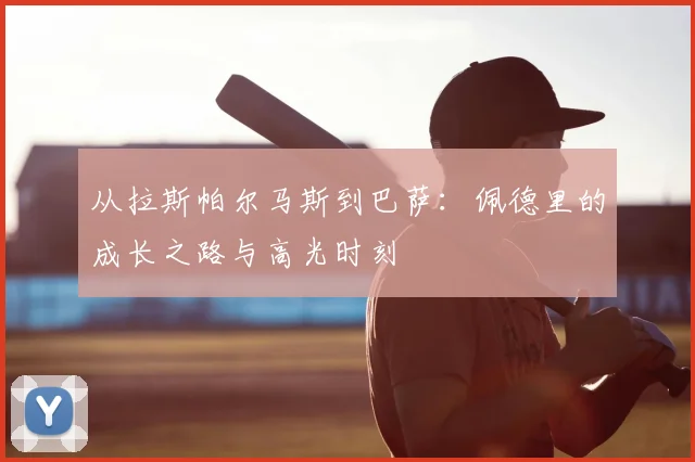 从拉斯帕尔马斯到巴萨：佩德里的成长之路与高光时刻