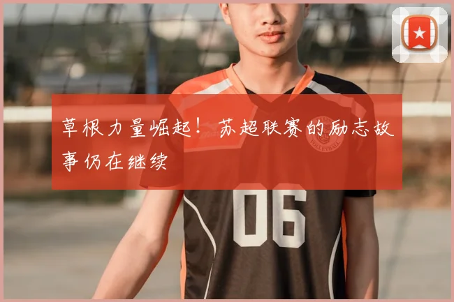 草根力量崛起！苏超联赛的励志故事仍在继续