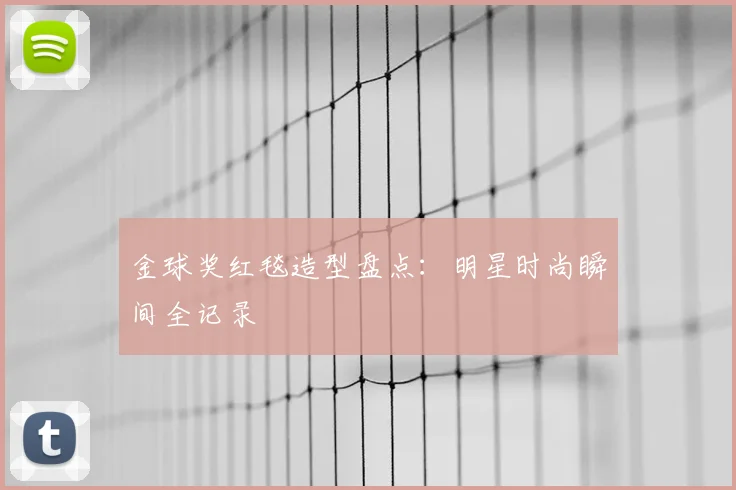 金球奖红毯造型盘点：明星时尚瞬间全记录