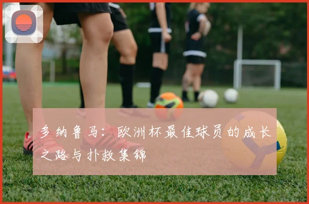多纳鲁马：欧洲杯最佳球员的成长之路与扑救集锦