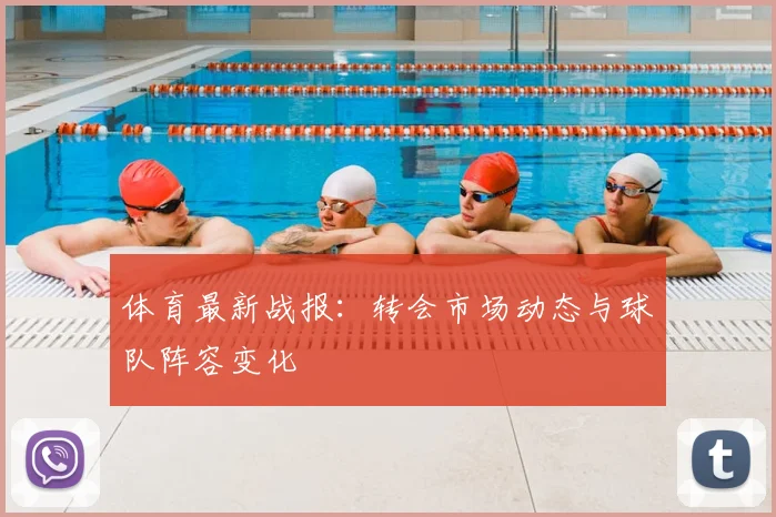 体育最新战报：转会市场动态与球队阵容变化