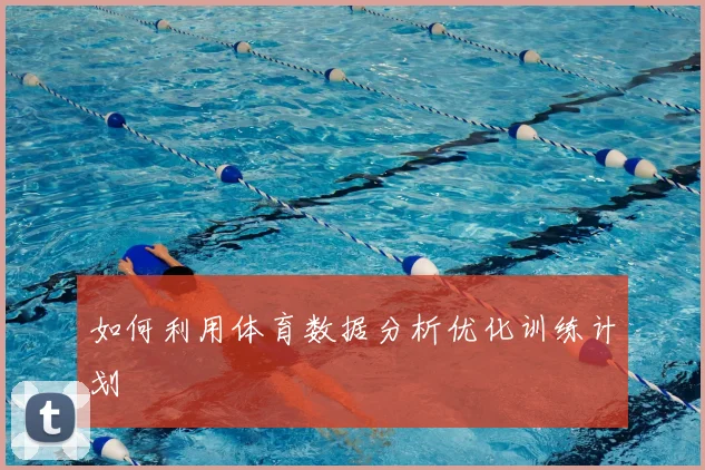 如何利用体育数据分析优化训练计划