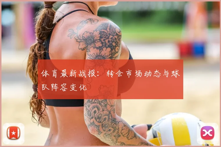 体育最新战报：转会市场动态与球队阵容变化