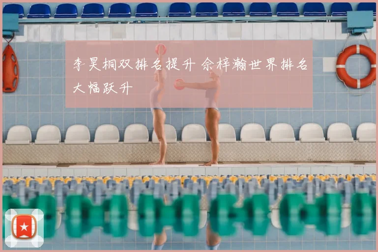 李昊桐双排名提升 佘梓瀚世界排名大幅跃升