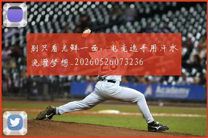 别只看光鲜一面，电竞选手用汗水浇灌梦想_20260526073236