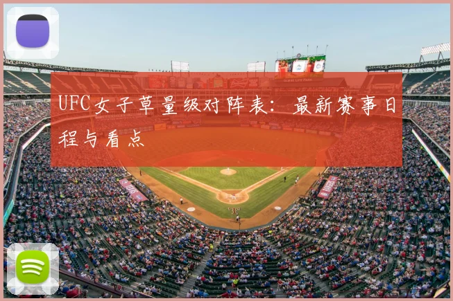 UFC女子草量级对阵表：最新赛事日程与看点