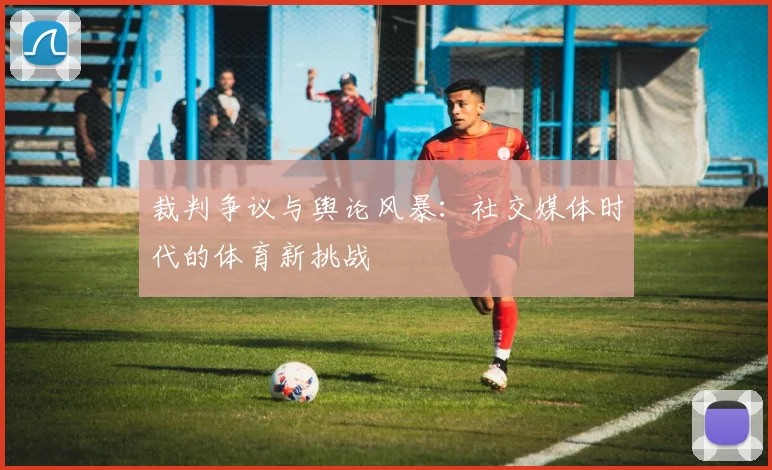 裁判争议与舆论风暴：社交媒体时代的体育新挑战