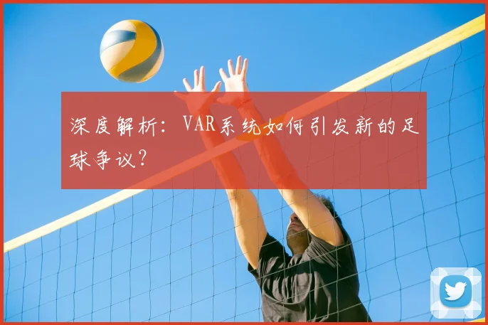 深度解析：VAR系统如何引发新的足球争议？