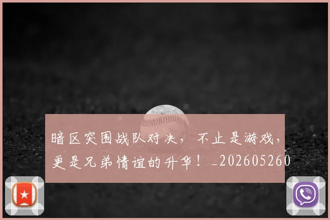 暗区突围战队对决，不止是游戏，更是兄弟情谊的升华！_20260526085122